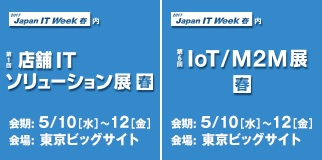 JAPAN IT WEEK 2017 第1回店舗ITソリューション展【春】、第6回IoT/M2M 展【春】の2箇所に同時出展します！